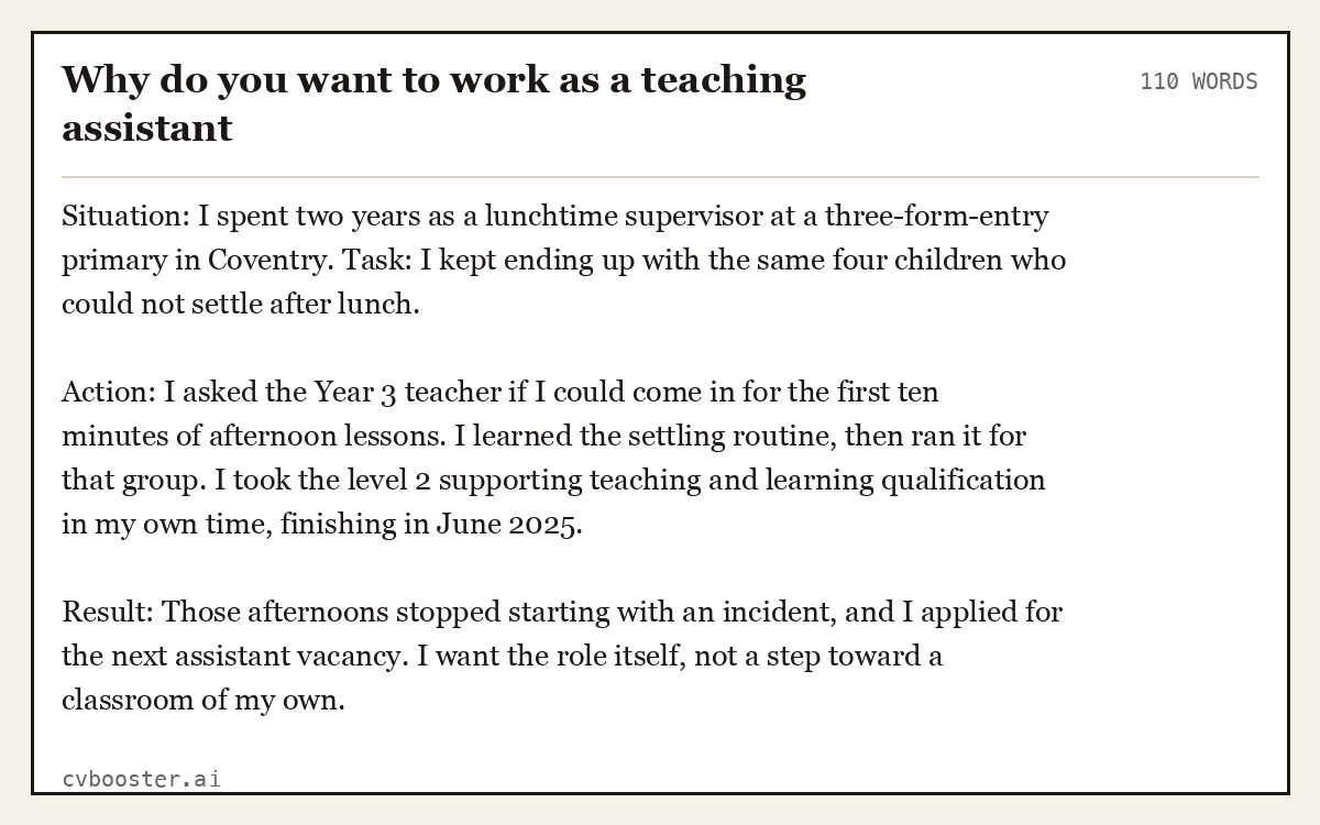 Full interview answer to "Why do you want to work as a teaching assistant", 110 words, labelled Situation, Task, Action, Result
